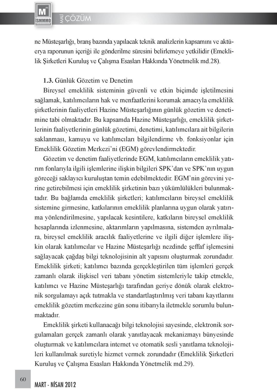 Günlük Gözetim ve Denetim Bireysel emeklilik sisteminin güvenli ve etkin biçimde işletilmesini sağlamak, katılımcıların hak ve menfaatlerini korumak amacıyla emeklilik şirketlerinin faaliyetleri