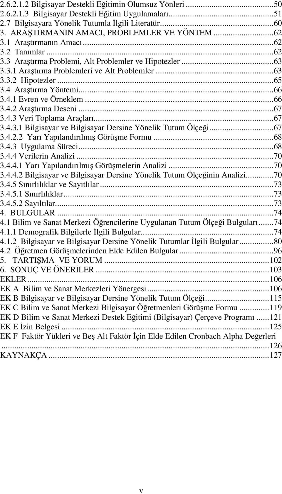 ..63 3.3.2 Hipotezler...65 3.4 Araştırma Yöntemi...66 3.4.1 Evren ve Örneklem...66 3.4.2 Araştırma Deseni...67 3.4.3 Veri Toplama Araçları...67 3.4.3.1 Bilgisayar ve Bilgisayar Dersine Yönelik Tutum Ölçeği.