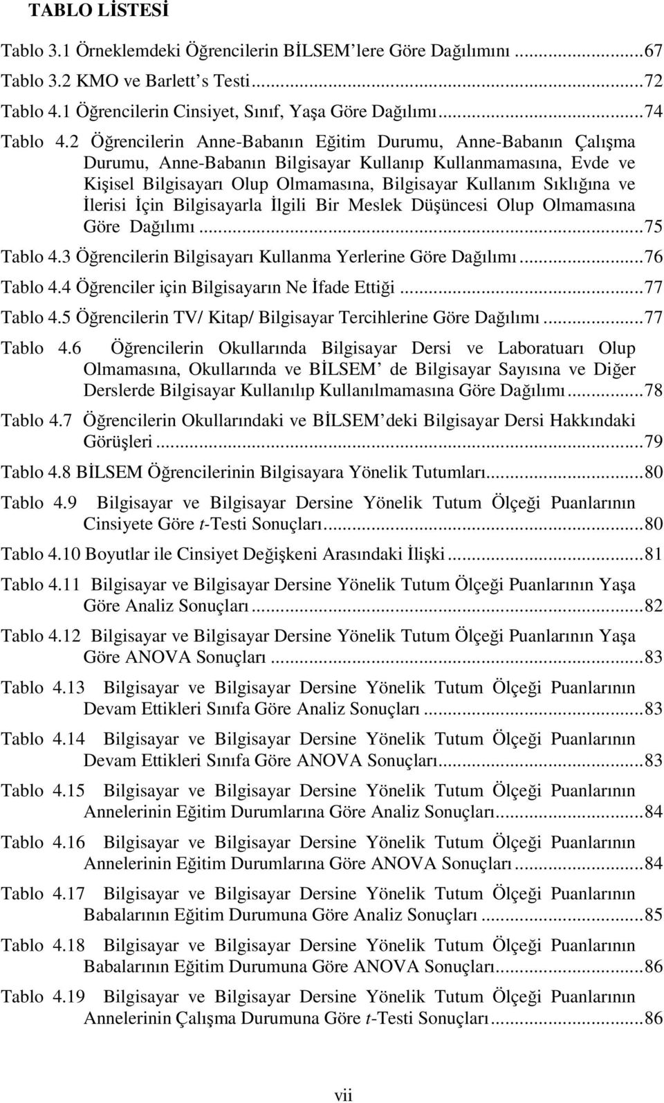 İlerisi İçin Bilgisayarla İlgili Bir Meslek Düşüncesi Olup Olmamasına Göre Dağılımı...75 Tablo 4.3 Öğrencilerin Bilgisayarı Kullanma Yerlerine Göre Dağılımı...76 Tablo 4.