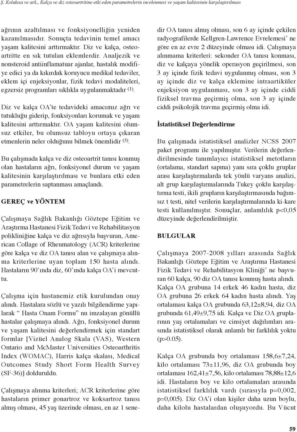 Analjezik ve nonsteroid antiinflamatuar ajanlar, hastalık modifiye edici ya da kıkırdak koruyucu medikal tedaviler, eklem içi enjeksiyonlar, fizik tedavi modaliteleri, egzersiz programları sıklıkla