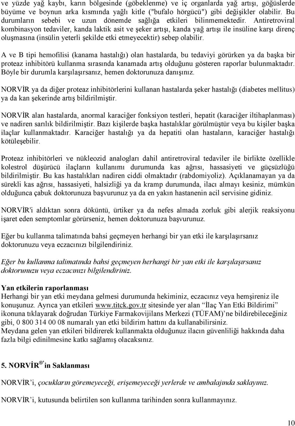 Antiretroviral kombinasyon tedaviler, kanda laktik asit ve şeker artışı, kanda yağ artışı ile insüline karşı direnç oluşmasına (insülin yeterli şekilde etki etmeyecektir) sebep olabilir.