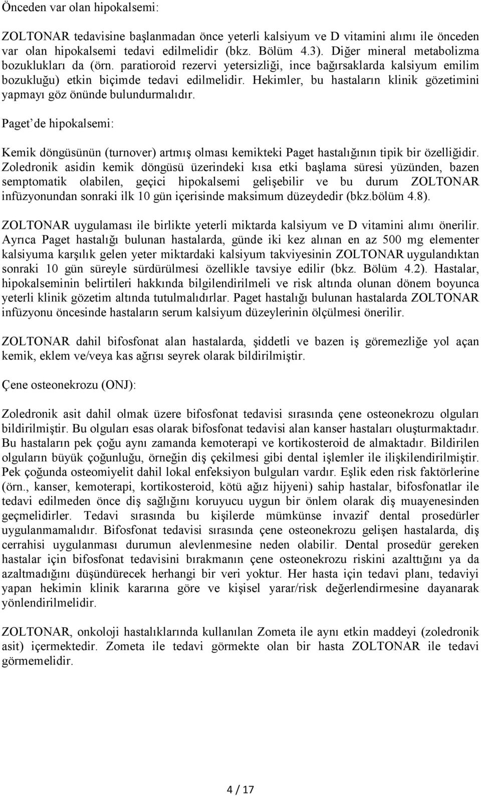 Hekimler, bu hastaların klinik gözetimini yapmayı göz önünde bulundurmalıdır. Paget de hipokalsemi: Kemik döngüsünün (turnover) artmış olması kemikteki Paget hastalığının tipik bir özelliğidir.