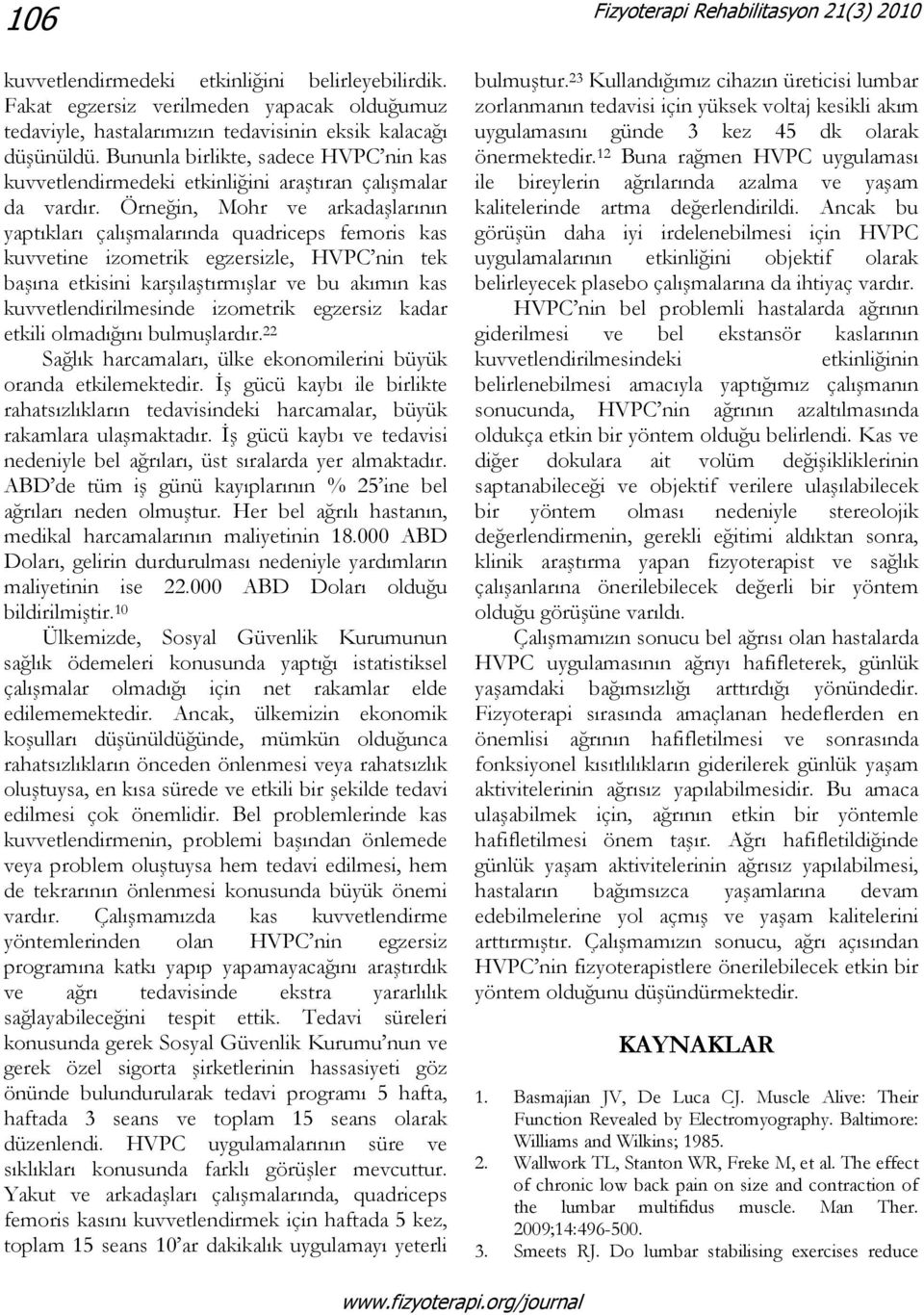 Örneğin, Mohr ve arkadaşlarının yaptıkları çalışmalarında quadriceps femoris kas kuvvetine izometrik egzersizle, HVPC nin tek başına etkisini karşılaştırmışlar ve bu akımın kas kuvvetlendirilmesinde