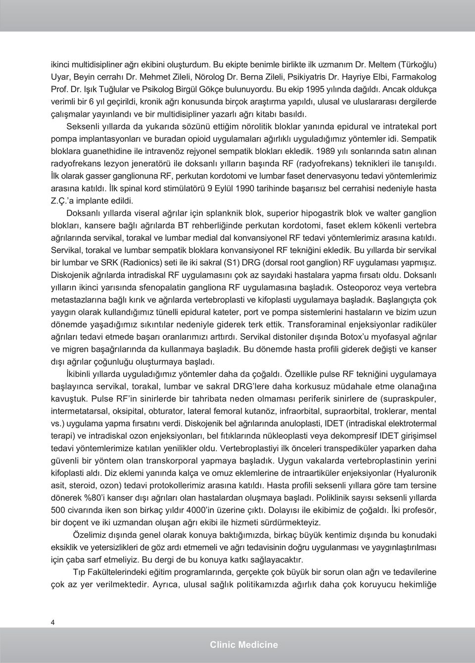 Ancak oldukça verimli bir 6 yýl geçirildi, kronik aðrý konusunda birçok araþtýrma yapýldý, ulusal ve uluslararasý dergilerde çalýþmalar yayýnlandý ve bir multidisipliner yazarlý aðrý kitabý basýldý.