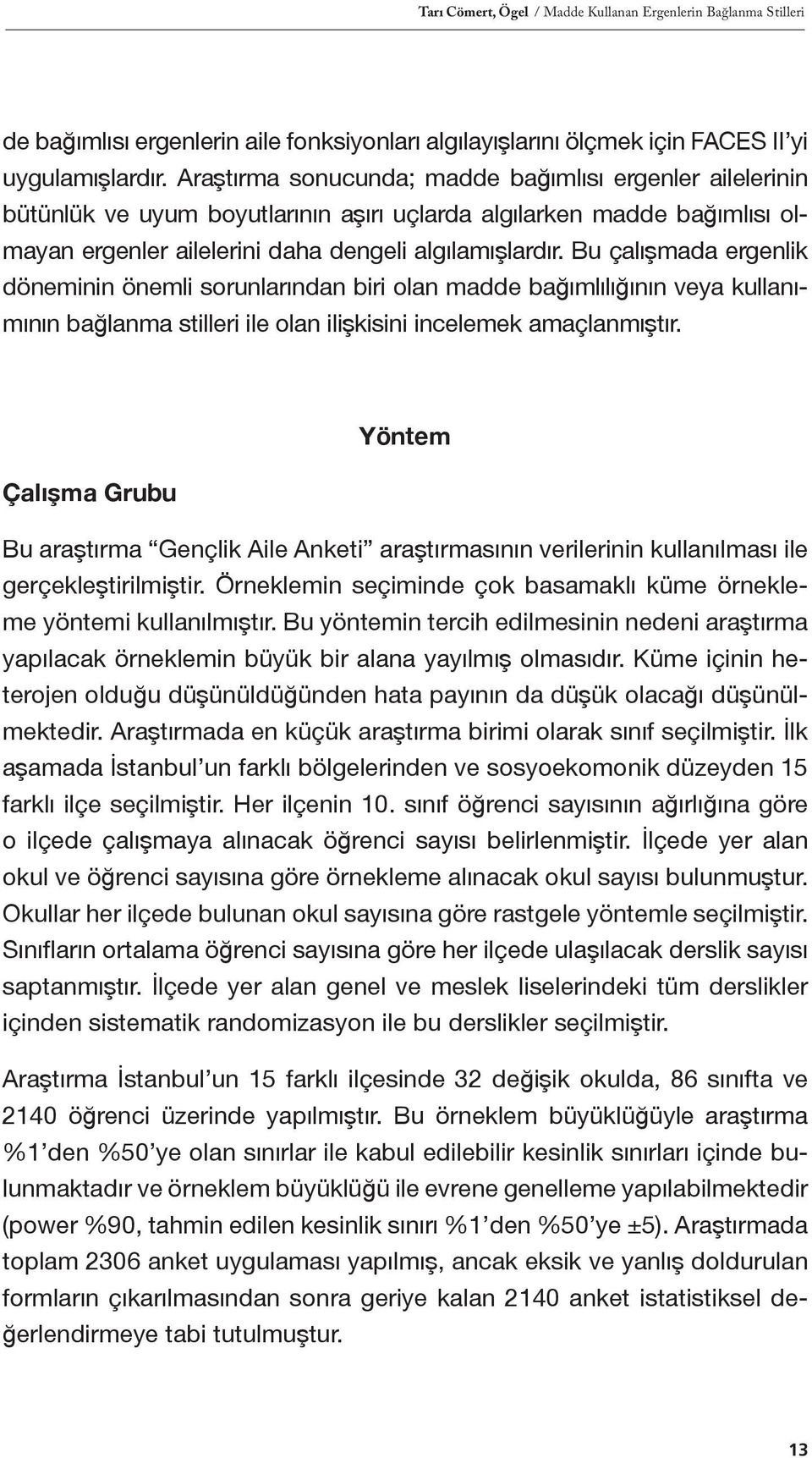 Bu çalışmada ergenlik döneminin önemli sorunlarından biri olan madde bağımlılığının veya kullanımının bağlanma stilleri ile olan ilişkisini incelemek amaçlanmıştır.