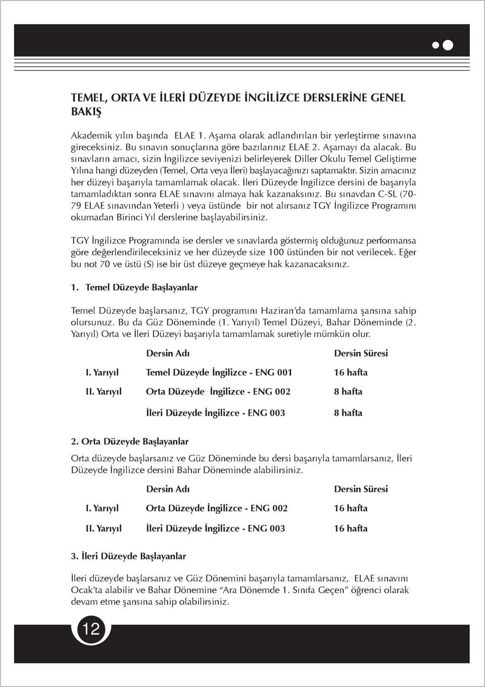 Bu sınavların amacı, sizin İngilizce seviyenizi belirleyerek Diller Okulu Temel Geliştirme Yılına hangi düzeyden (Temel, Orta veya İleri) başlayacağınızı saptamaktır.