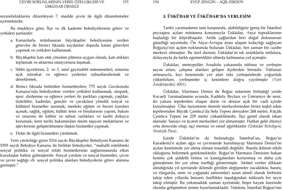 Kanunlarla münhasıran büyükşehir belediyesine verilen görevler ile birinci fıkrada sayılanlar dışında kalan görevleri yapmak ve yetkileri kullanmak. b. Büyükşehir katı atık yönetim plânına uygun olarak, katı atıkları toplamak ve aktarma istasyonuna taşımak.