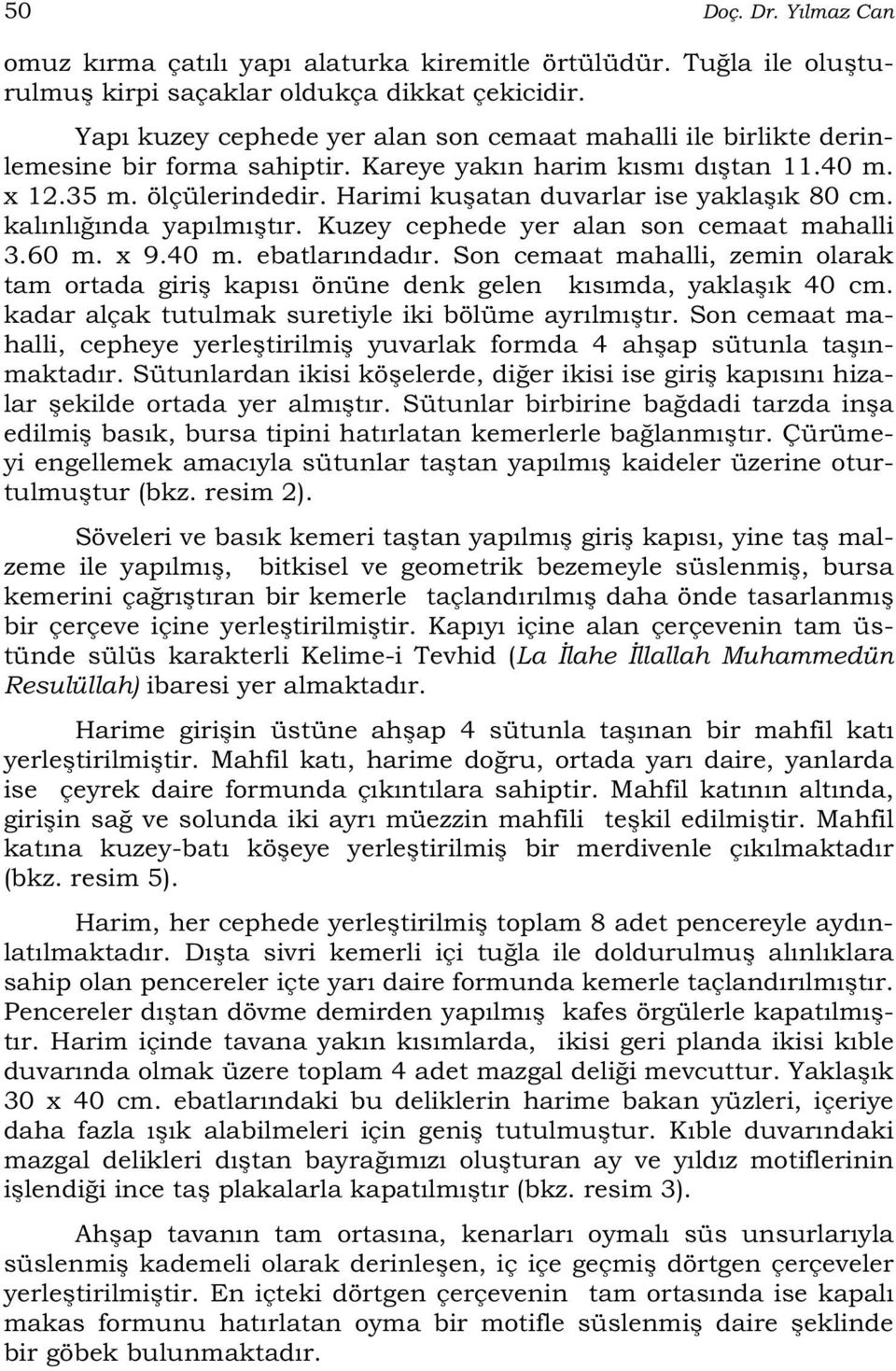 Harimi ku atan duvarlar ise yakla ık 80 cm. kalınlı ında yapılmı tır. Kuzey cephede yer alan son cemaat mahalli 3.60 m. x 9.40 m. ebatlarındadır.