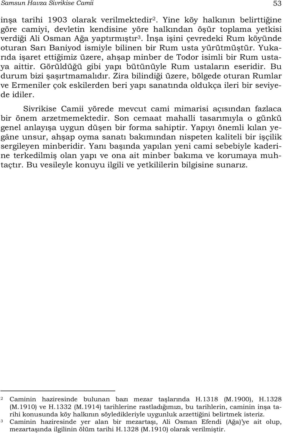 n a i ini çevredeki Rum köyünde oturan Sarı Baniyod ismiyle bilinen bir Rum usta yürütmü tür. Yukarıda i aret etti imiz üzere, ah ap minber de Todor isimli bir Rum ustaya aittir.