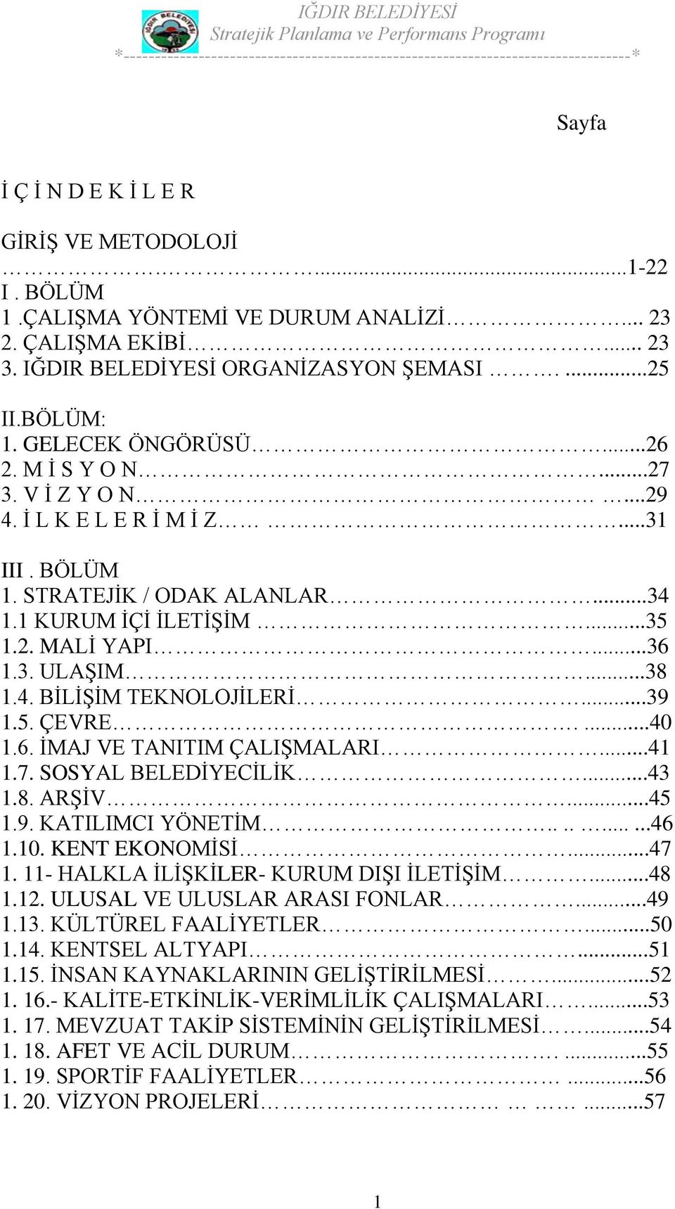 ..38 1.4. BİLİŞİM TEKNOLOJİLERİ...39 1.5. ÇEVRE....40 1.6. İMAJ VE TANITIM ÇALIŞMALARI...41 1.7. SOSYAL BELEDİYECİLİK...43 1.8. ARŞİV...45 1.9. KATILIMCI YÖNETİM..........46 1.10. KENT EKONOMİSİ...47 1.