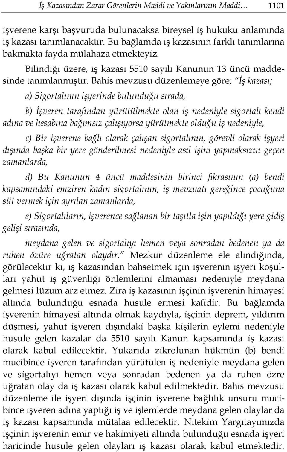 Bahis mevzusu düzenlemeye göre; İş kazası; a) Sigortalının işyerinde bulunduğu sırada, b) İşveren tarafından yürütülmekte olan iş nedeniyle sigortalı kendi adına ve hesabına bağımsız çalışıyorsa