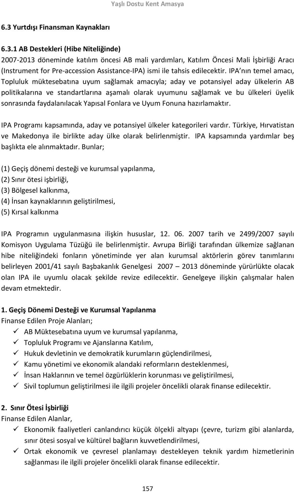 IPA nın temel amacı, Topluluk müktesebatına uyum sağlamak amacıyla; aday ve potansiyel aday ülkelerin AB politikalarına ve standartlarına aşamalı olarak uyumunu sağlamak ve bu ülkeleri üyelik