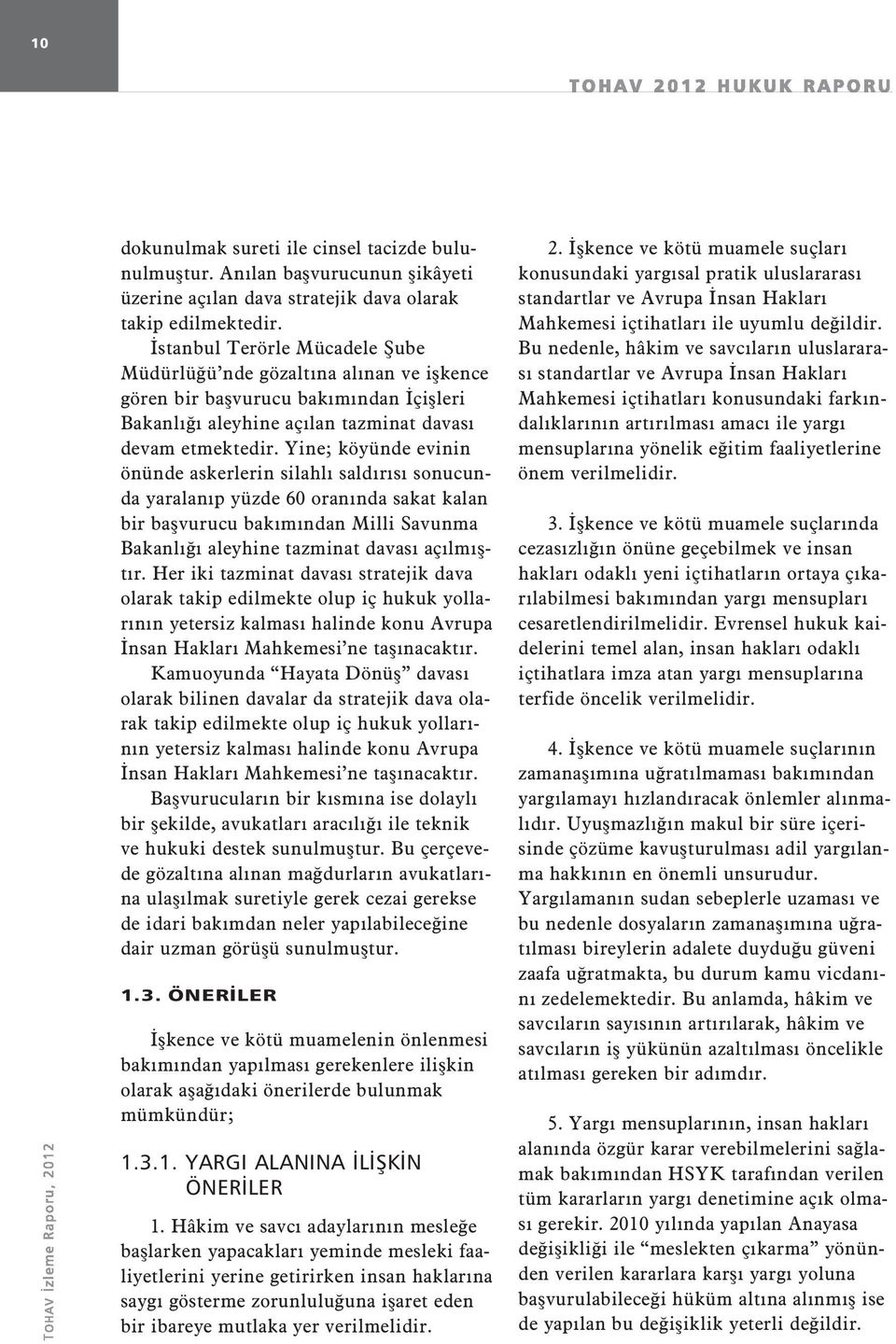 Yine; köyünde evinin önünde askerlerin silahlı saldırısı sonucunda yaralanıp yüzde 60 oranında sakat kalan bir başvurucu bakımından Milli Savunma Bakanlığı aleyhine tazminat davası açılmıştır.