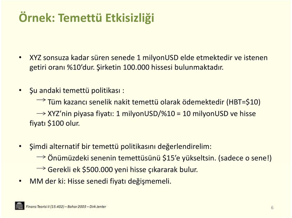 Şu andaki temettü politikası : Tüm kazancı senelik nakit temettü olarak ödemektedir (HBT=$10) XYZ nin piyasa fiyatı: 1 milyonusd/%10 = 10