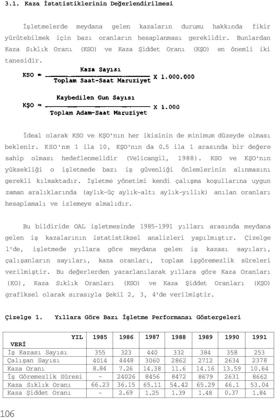 5 ila 1 arasında bir değere sahip olması hedeflenmelidir (Velicangil, 1988). KSO ve KŞO'nın yüksekliği o işletmede bazı iş güvenliği önlemlerinin alınmasını gerekli kılmaktadır.