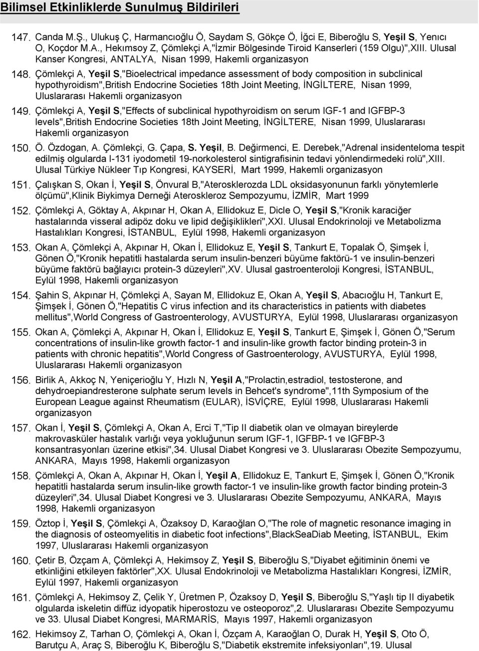 Ulusal Kanser Kongresi, ANTALYA, Nisan 1999, Hakemli Çömlekçi A, Yeşil S,"Bioelectrical impedance assessment of body composition in subclinical hypothyroidism",british Endocrine Societies 18th Joint