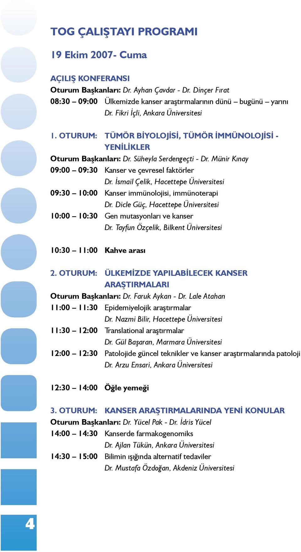 İsmail Çelik, Hacettepe Üniversitesi 09:30 10:00 Kanser immünolojisi, immünoterapi Dr. Dicle Güç, Hacettepe Üniversitesi 10:00 10:30 Gen mutasyonları ve kanser Dr.