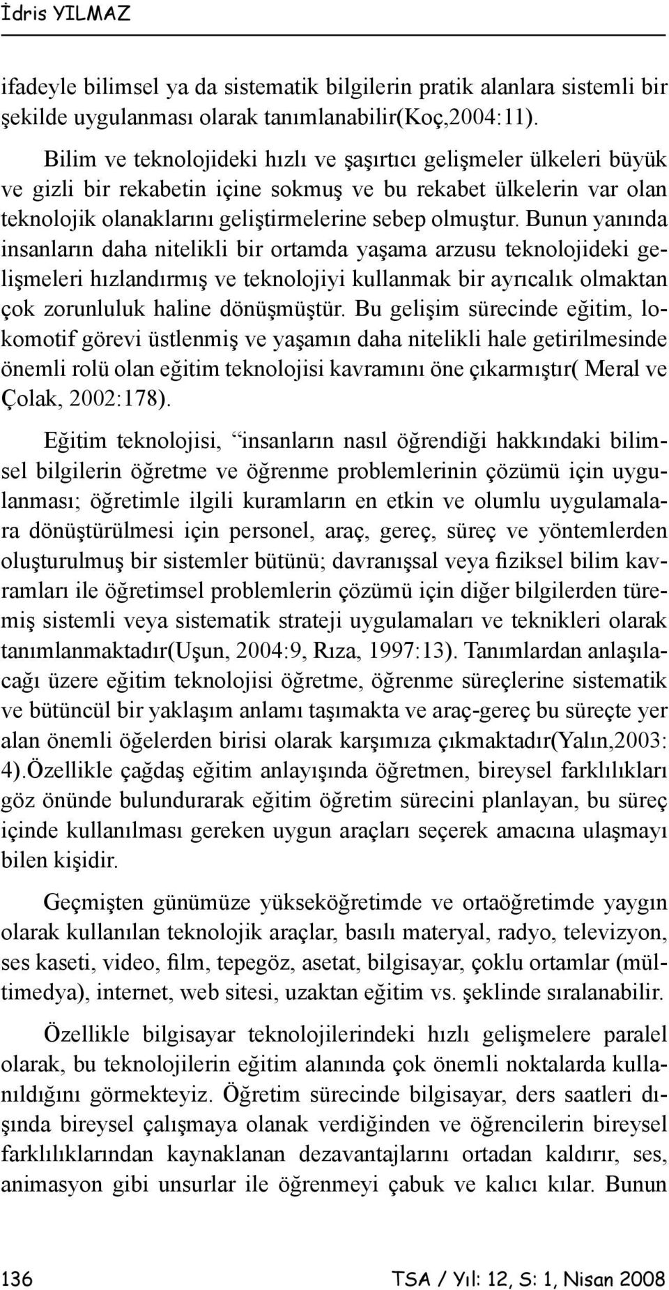 Bunun yanında insanların daha nitelikli bir ortamda yaşama arzusu teknolojideki gelişmeleri hızlandırmış ve teknolojiyi kullanmak bir ayrıcalık olmaktan çok zorunluluk haline dönüşmüştür.