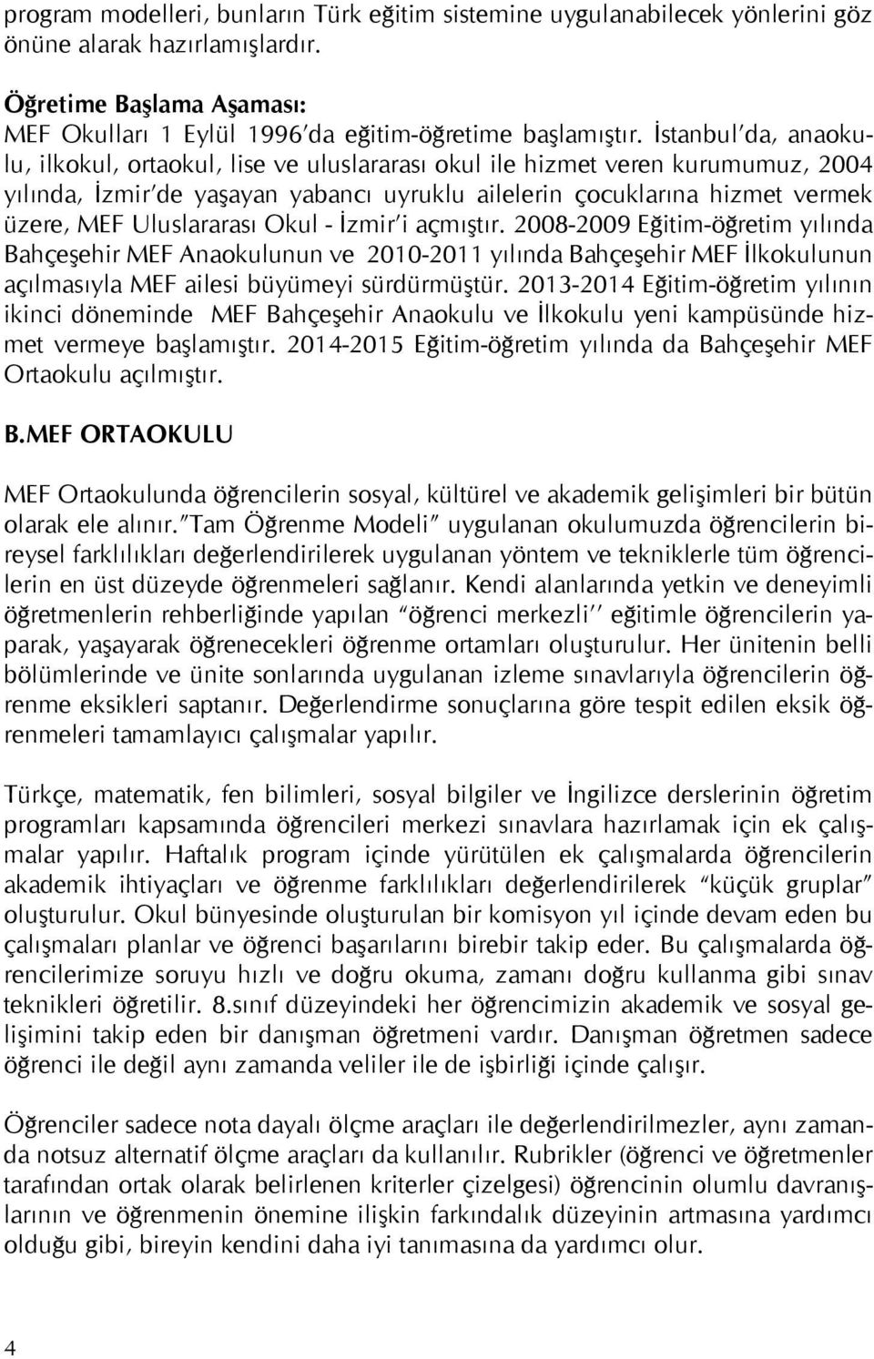 Uluslararası Okul - İzmir i açmıştır. 2008-2009 Eğitim-öğretim yılında Bahçeşehir MEF Anaokulunun ve 2010-2011 yılında Bahçeşehir MEF İlkokulunun açılmasıyla MEF ailesi büyümeyi sürdürmüştür.