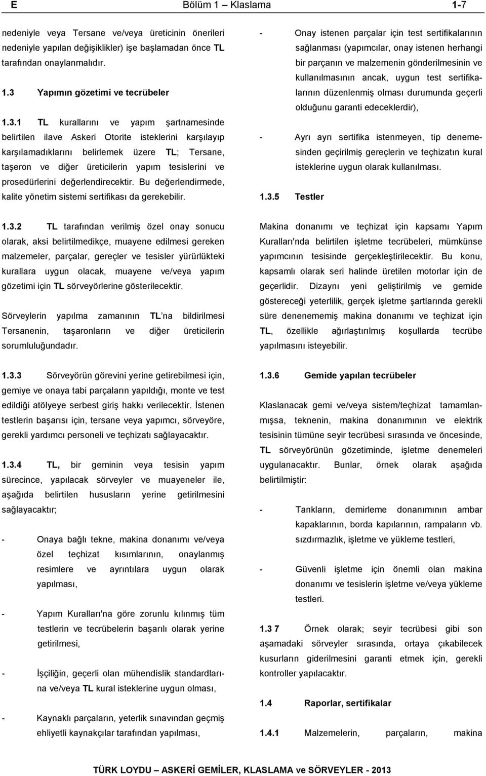 1 TL kurallarını ve yapım şartnamesinde belirtilen ilave Askeri Otorite isteklerini karşılayıp karşılamadıklarını belirlemek üzere TL; Tersane, taşeron ve diğer üreticilerin yapım tesislerini ve