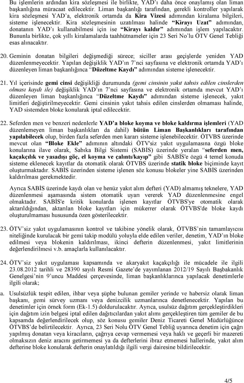 Kira sözleşmesinin uzatılması halinde Kirayı Uzat adımından, donatanın YAD ı kullanabilmesi için ise Kirayı kaldır adımından işlem yapılacaktır.