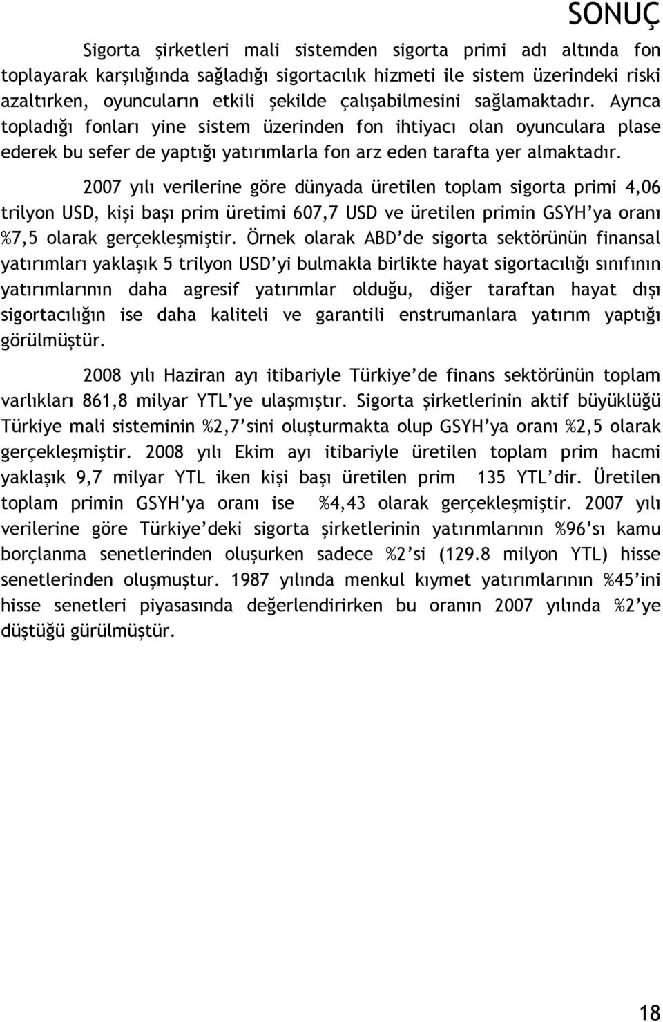 2007 yılı verilerine göre dünyada üretilen toplam sigorta primi 4,06 trilyon USD, kişi başı prim üretimi 607,7 USD ve üretilen primin GSYH ya oranı %7,5 olarak gerçekleşmiştir.