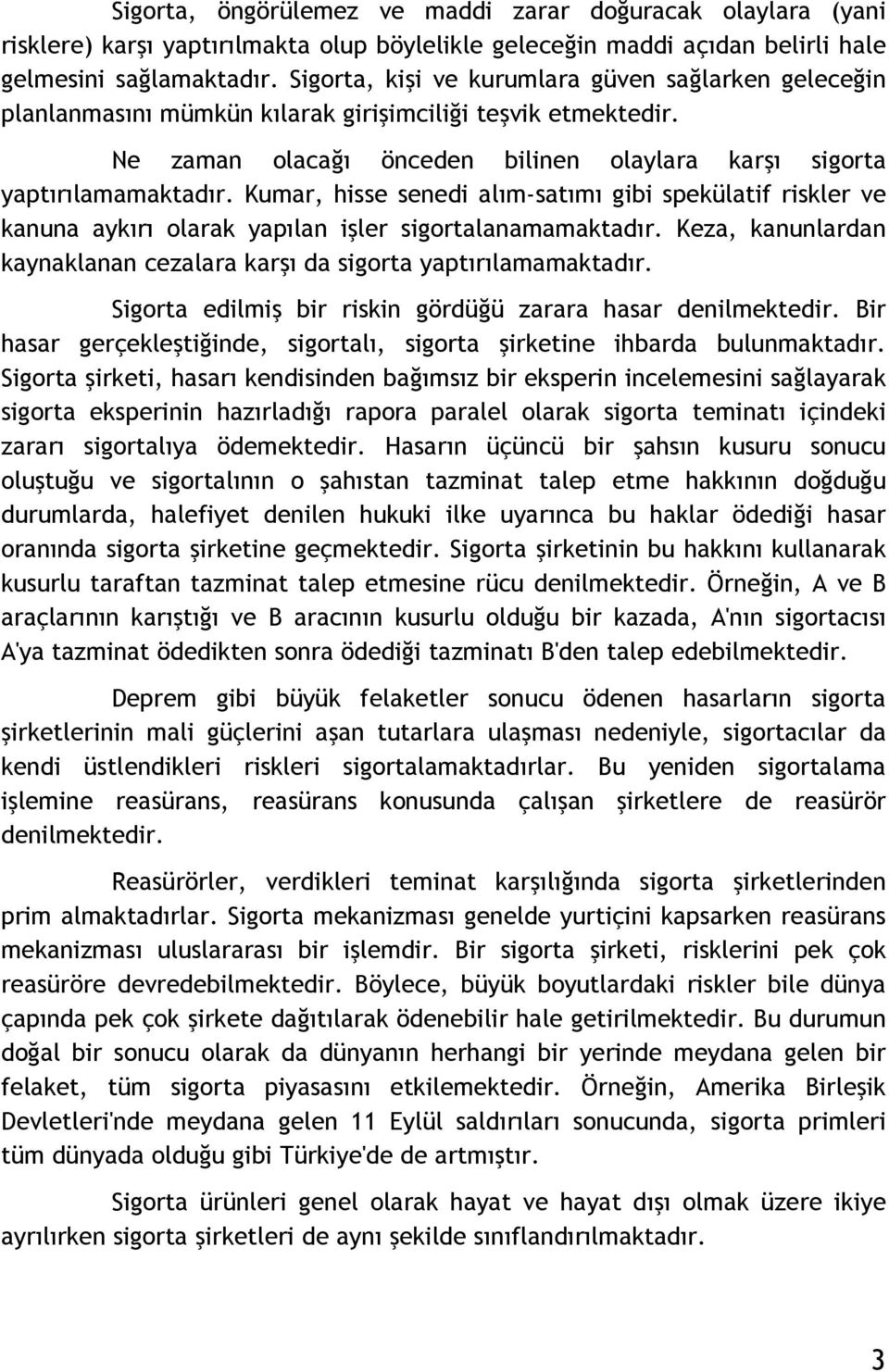 Kumar, hisse senedi alım-satımı gibi spekülatif riskler ve kanuna aykırı olarak yapılan işler sigortalanamamaktadır. Keza, kanunlardan kaynaklanan cezalara karşı da sigorta yaptırılamamaktadır.