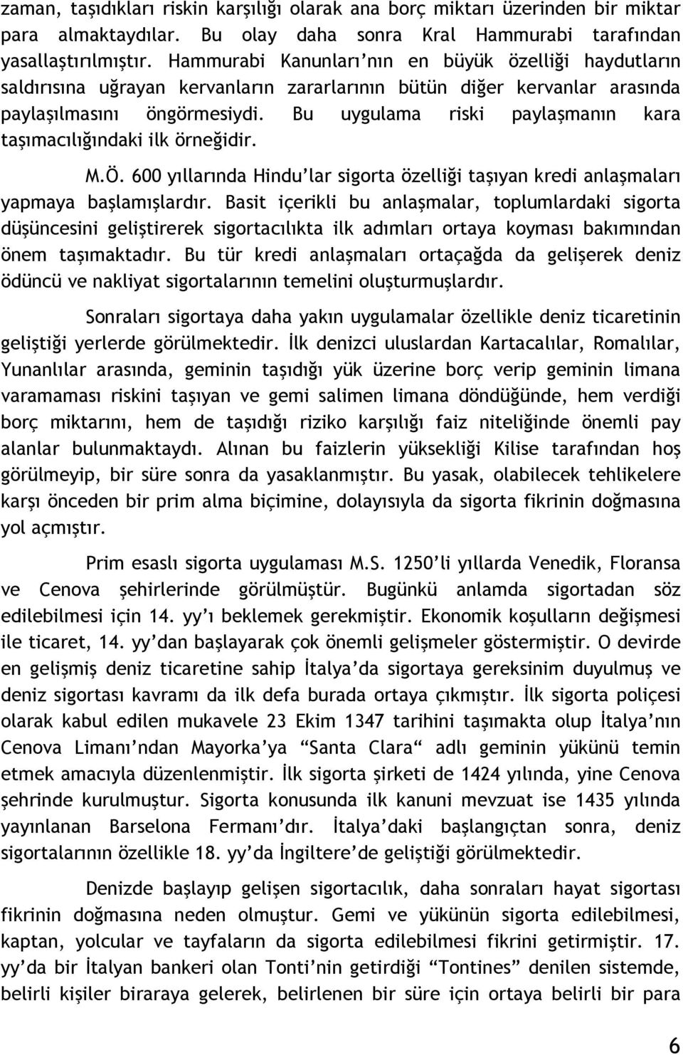 Bu uygulama riski paylaşmanın kara taşımacılığındaki ilk örneğidir. M.Ö. 600 yıllarında Hindu lar sigorta özelliği taşıyan kredi anlaşmaları yapmaya başlamışlardır.