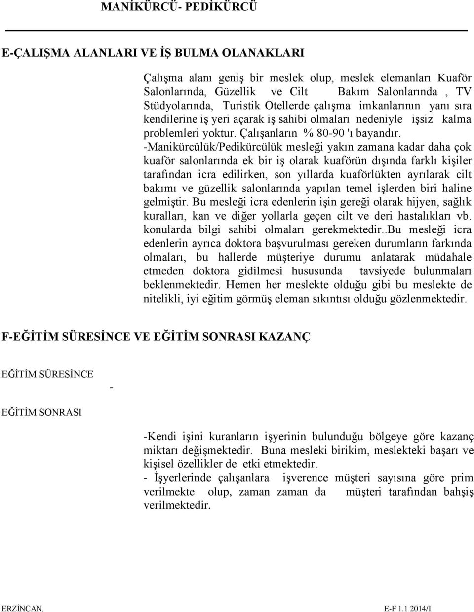 -Manikürcülük/Pedikürcülük mesleği yakın zamana kadar daha çok kuaför salonlarında ek bir iş olarak kuaförün dışında farklı kişiler tarafından icra edilirken, son yıllarda kuaförlükten ayrılarak cilt