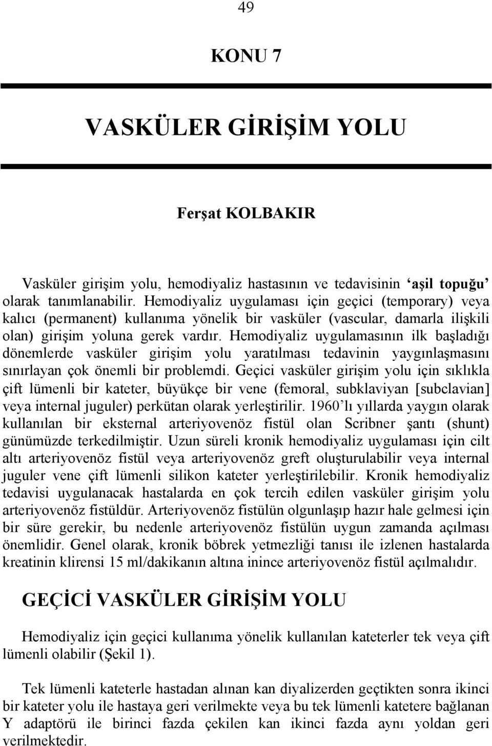 Hemodiyaliz uygulamasının ilk başladığı dönemlerde vasküler girişim yolu yaratılması tedavinin yaygınlaşmasını sınırlayan çok önemli bir problemdi.