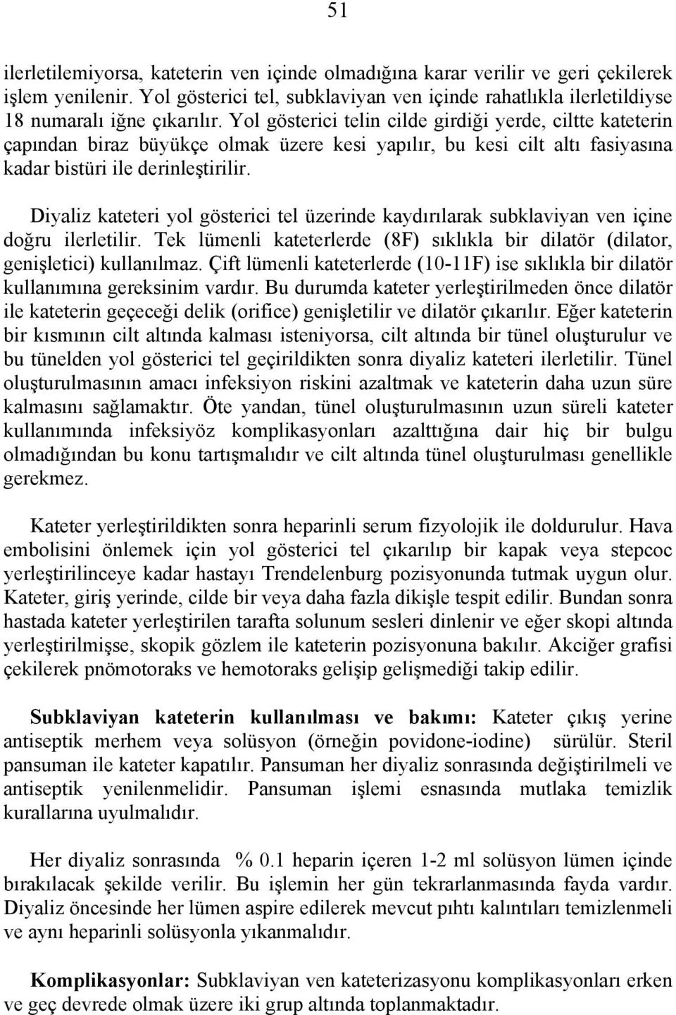 Diyaliz kateteri yol gösterici tel üzerinde kaydırılarak subklaviyan ven içine doğru ilerletilir. Tek lümenli kateterlerde (8F) sıklıkla bir dilatör (dilator, genişletici) kullanılmaz.