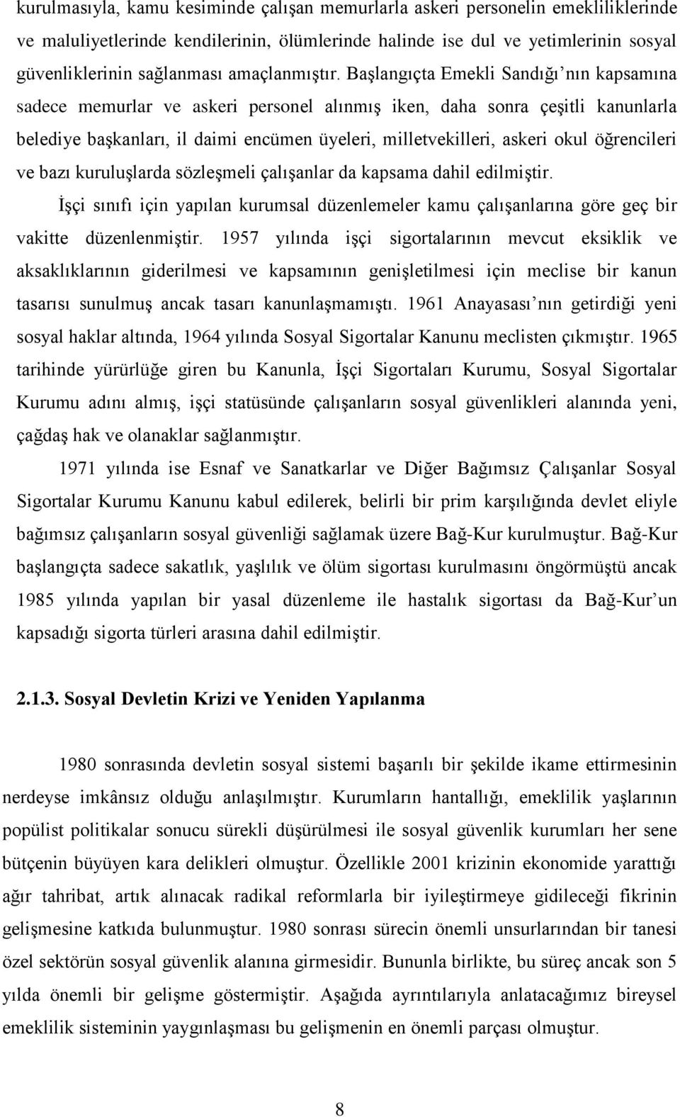 Başlangıçta Emekli Sandığı nın kapsamına sadece memurlar ve askeri personel alınmış iken, daha sonra çeşitli kanunlarla belediye başkanları, il daimi encümen üyeleri, milletvekilleri, askeri okul