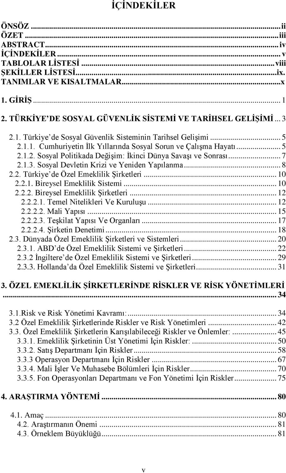 .. 7 2.1.3. Sosyal Devletin Krizi ve Yeniden Yapılanma... 8 2.2. Türkiye de Özel Emeklilik Şirketleri... 10 2.2.1. Bireysel Emeklilik Sistemi... 10 2.2.2. Bireysel Emeklilik Şirketleri... 12 2.2.2.1. Temel Nitelikleri Ve Kuruluşu.