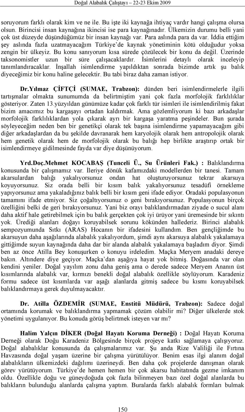 İddia ettiğim şey aslında fazla uzatmayacağım Türkiye de kaynak yönetiminin kötü olduğudur yoksa zengin bir ülkeyiz. Bu konu sanıyorum kısa sürede çözülecek bir konu da değil.