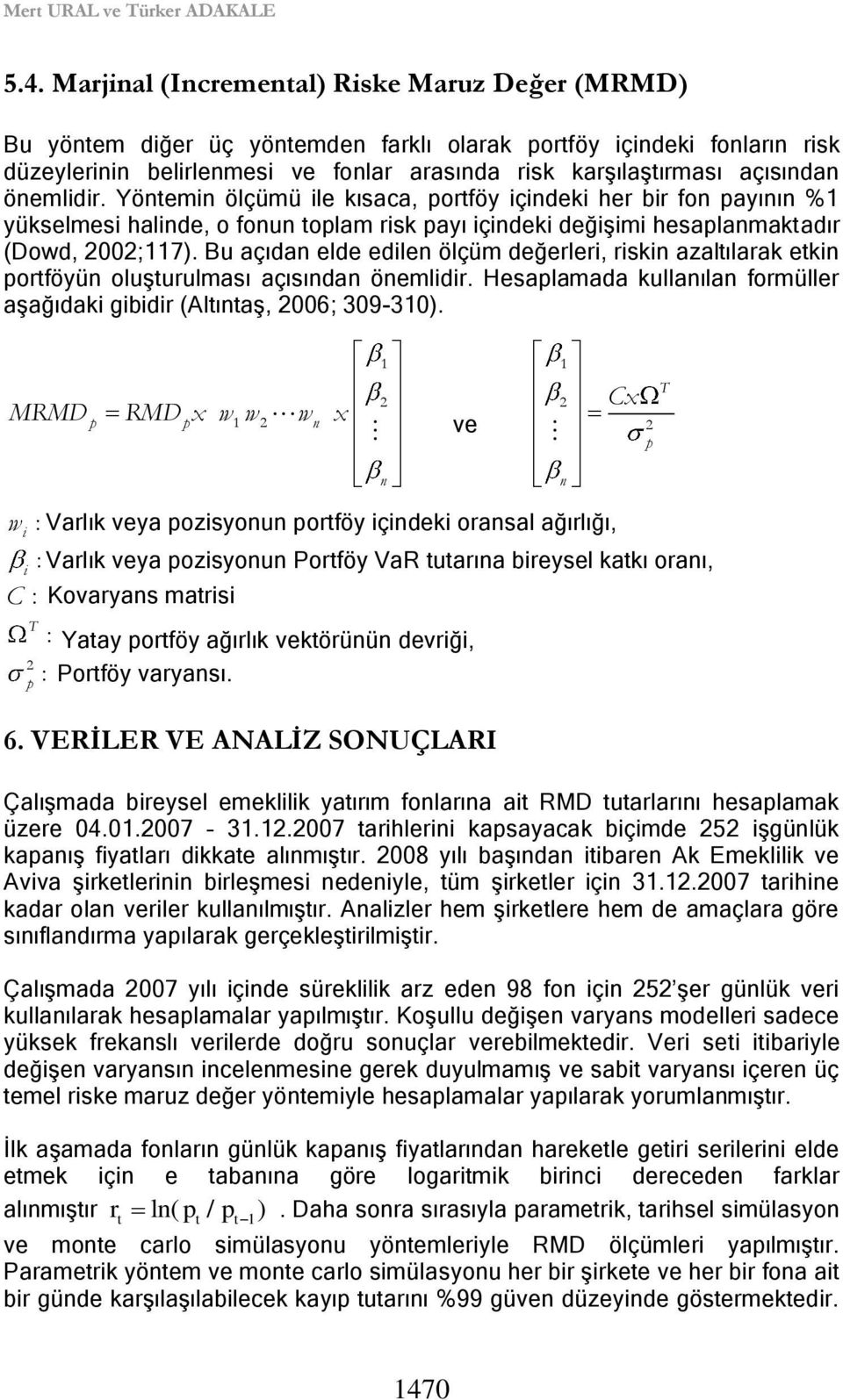 önemlidir. Yöntemin ölçümü ile kısaca, portföy içindeki her bir fon payının %1 yükselmesi halinde, o fonun toplam risk payı içindeki değiģimi hesaplanmaktadır (Dowd, 2002;117).