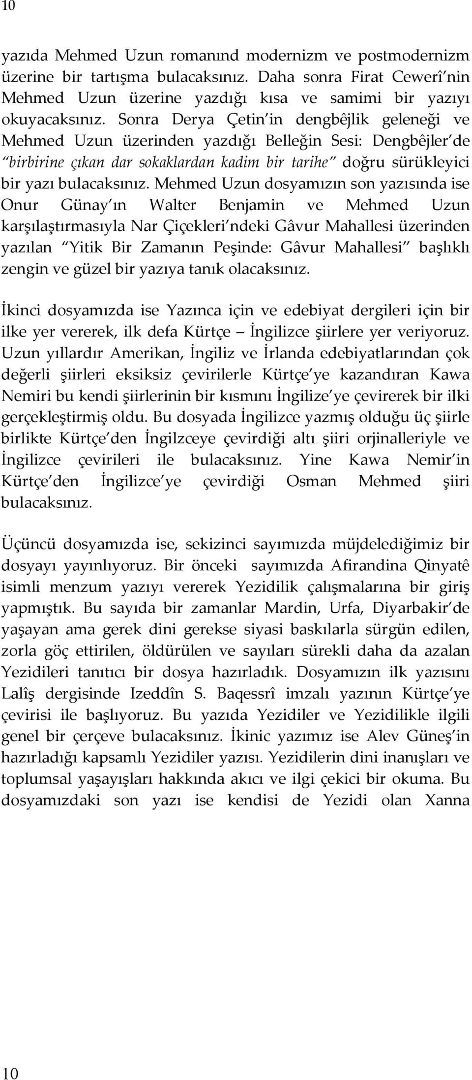 Mehmed Uzun dosyamızın son yazısında ise Onur Günay ın Walter Benjamin ve Mehmed Uzun karşılaştırmasıyla Nar Çiçekleri ndeki Gâvur Mahallesi üzerinden yazılan Yitik Bir Zamanın Peşinde: Gâvur