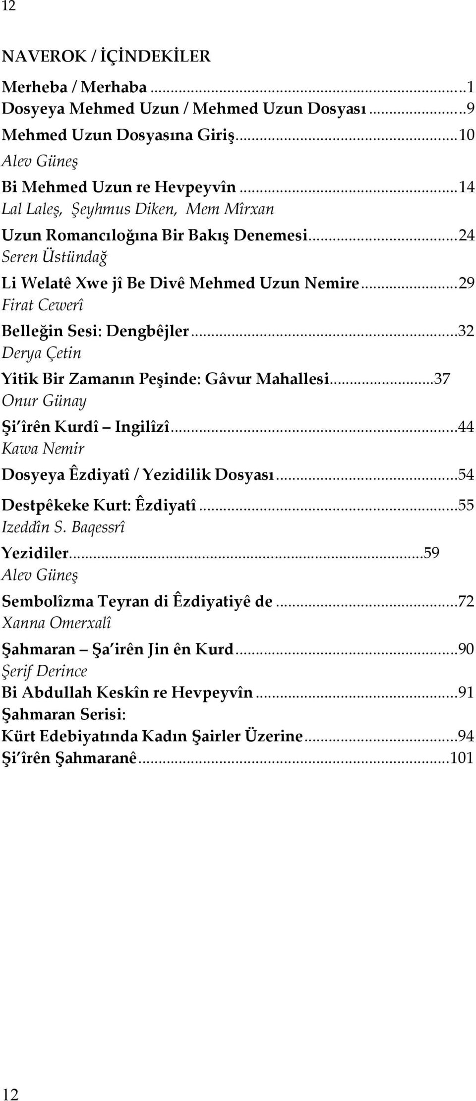 ....32 Derya Çetin Yitik Bir Zamanın Peşinde: Gâvur Mahallesi...37 Onur Günay Şi îrên Kurdî Ingilîzî.....44 Kawa Nemir Dosyeya Êzdiyatî / Yezidilik Dosyası.....54 Destpêkeke Kurt: Êzdiyatî.