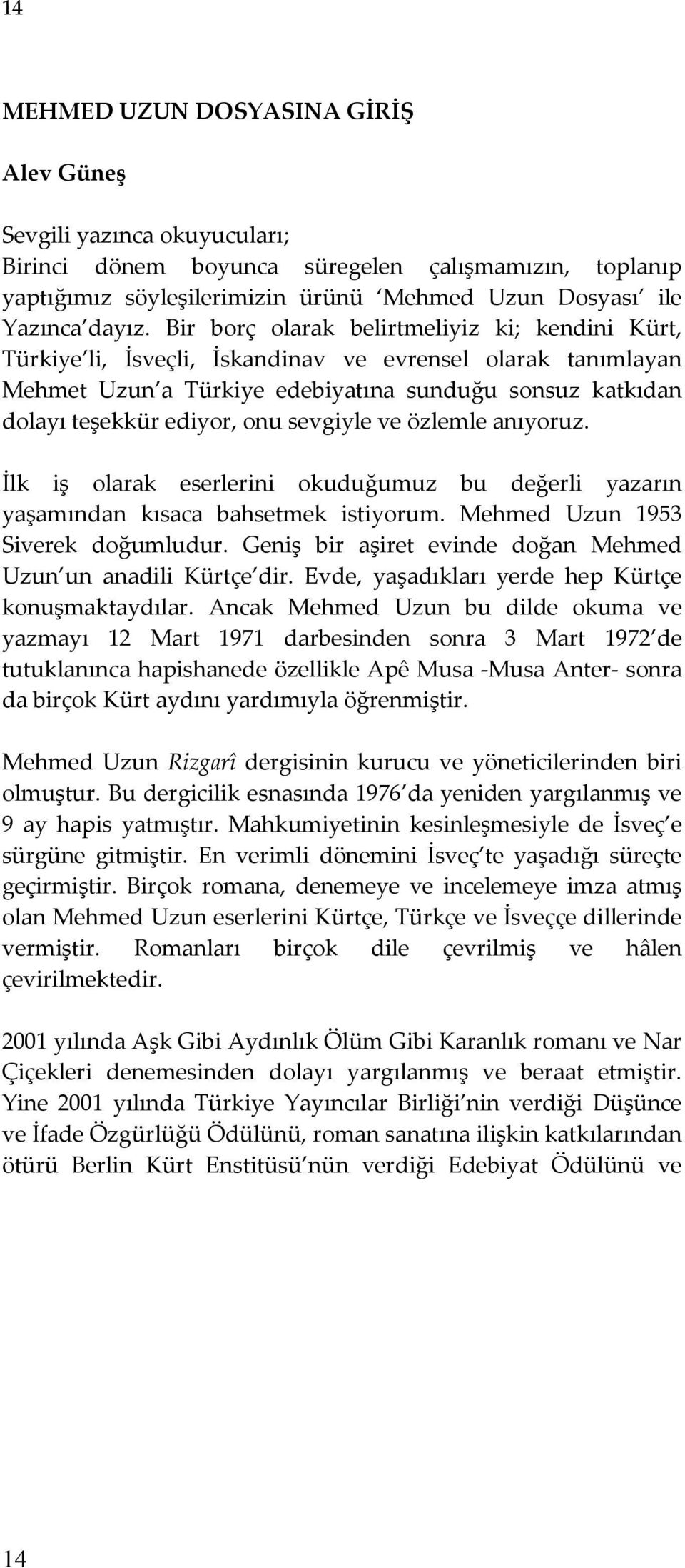 sevgiyle ve özlemle anıyoruz. İlk iş olarak eserlerini okuduğumuz bu değerli yazarın yaşamından kısaca bahsetmek istiyorum. Mehmed Uzun 1953 Siverek doğumludur.