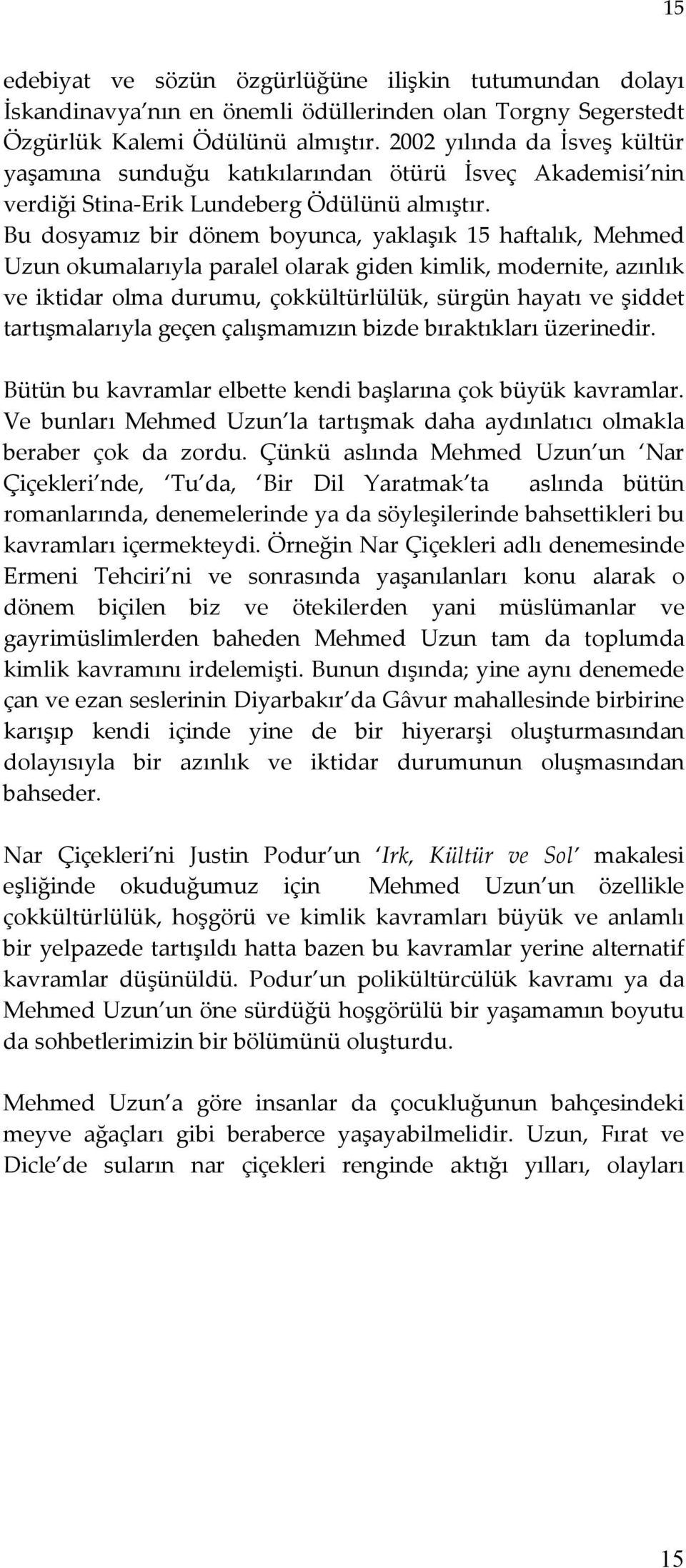 Bu dosyamız bir dönem boyunca, yaklaşık 15 haftalık, Mehmed Uzun okumalarıyla paralel olarak giden kimlik, modernite, azınlık ve iktidar olma durumu, çokkültürlülük, sürgün hayatı ve şiddet