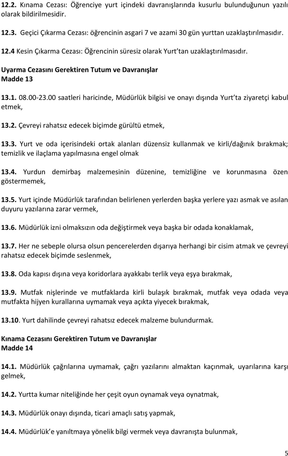 Uyarma Cezasını Gerektiren Tutum ve Davranışlar Madde 13 13.1. 08.00-23.00 saatleri haricinde, Müdürlük bilgisi ve onayı dışında Yurt ta ziyaretçi kabul etmek, 13.2. Çevreyi rahatsız edecek biçimde gürültü etmek, 13.