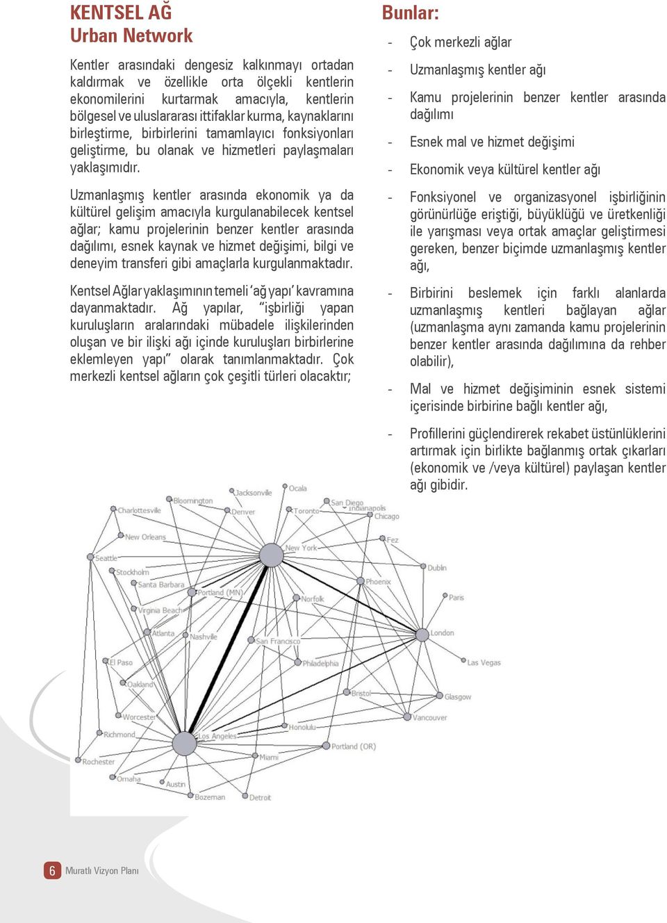 Uzmanlaşmış kentler arasında ekonomik ya da kültürel gelişim amacıyla kurgulanabilecek kentsel ağlar; kamu projelerinin benzer kentler arasında dağılımı, esnek kaynak ve hizmet değişimi, bilgi ve