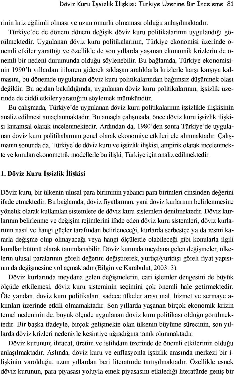 Uygulanan döviz kuru politikalarının, Türkiye ekonomisi üzerinde ö- nemli etkiler yarattığı ve özellikle de son yıllarda yaşanan ekonomik krizlerin de ö- nemli bir nedeni durumunda olduğu