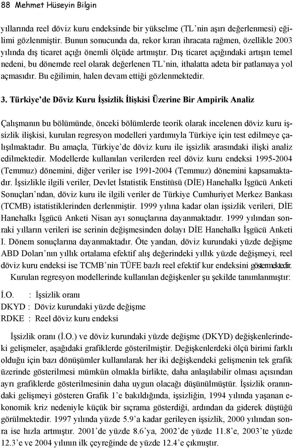 Dış ticaret açığındaki artışın temel nedeni, bu dönemde reel olarak değerlenen TL nin, ithalatta adeta bir patlamaya yol açmasıdır. Bu eğilimin, halen devam ettiği gözlenmektedir. 3.