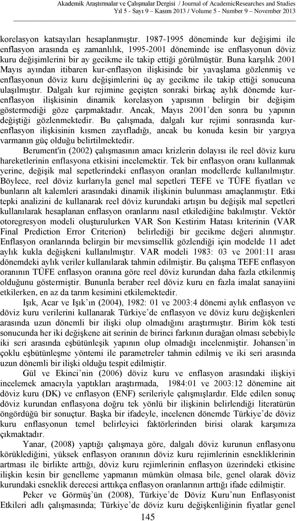 Buna karşılık 2001 Mayıs ayından itibaren kur-enflasyon ilişkisinde bir yavaşlama gözlenmiş ve enflasyonun döviz kuru değişimlerini üç ay gecikme ile takip ettiği sonucuna ulaşılmıştır.