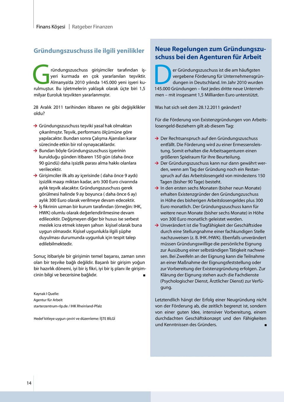 Gründungszuschuss teşviki yasal hak olmaktan çıkarılmıştır. Teşvik, performans ölçümüne göre yapılacaktır. Bundan sonra Çalışma Ajansları karar sürecinde etkin bir rol oynayacaklardır.