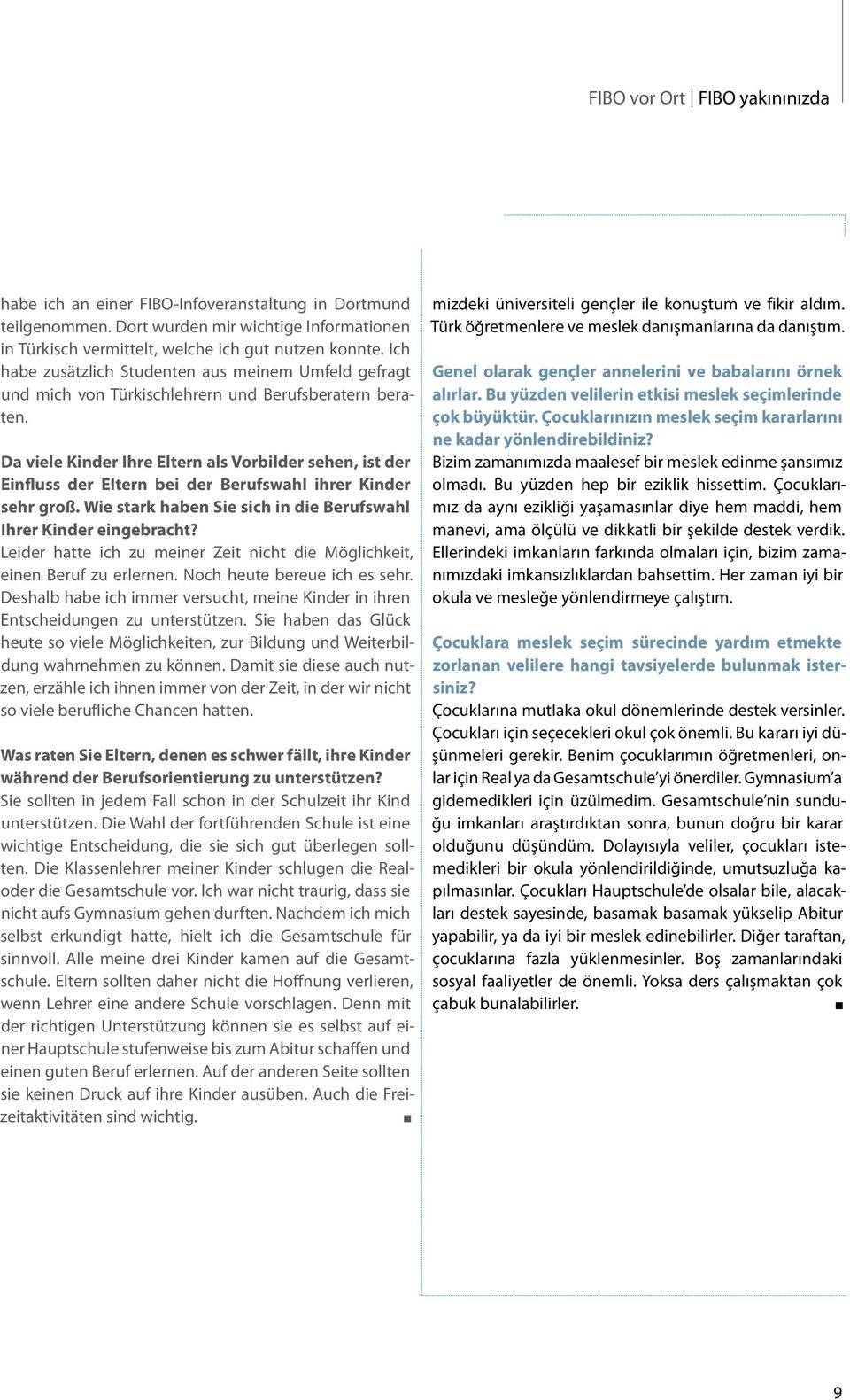 Da viele Kinder Ihre Eltern als Vorbilder sehen, ist der Einfluss der Eltern bei der Berufswahl ihrer Kinder sehr groß. Wie stark haben Sie sich in die Berufswahl Ihrer Kinder eingebracht?