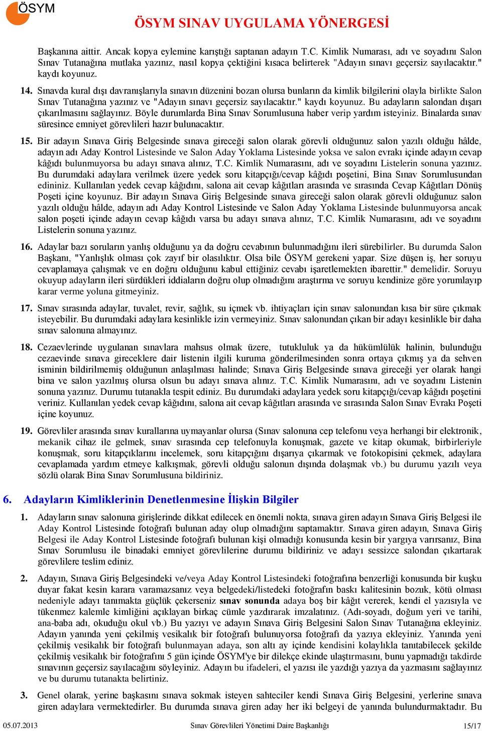 Sınavda kural dışı davranışlarıyla sınavın düzenini bozan olursa bunların da kimlik bilgilerini olayla birlikte Salon Sınav Tutanağına yazınız ve "Adayın sınavı geçersiz sayılacaktır." kaydı koyunuz.