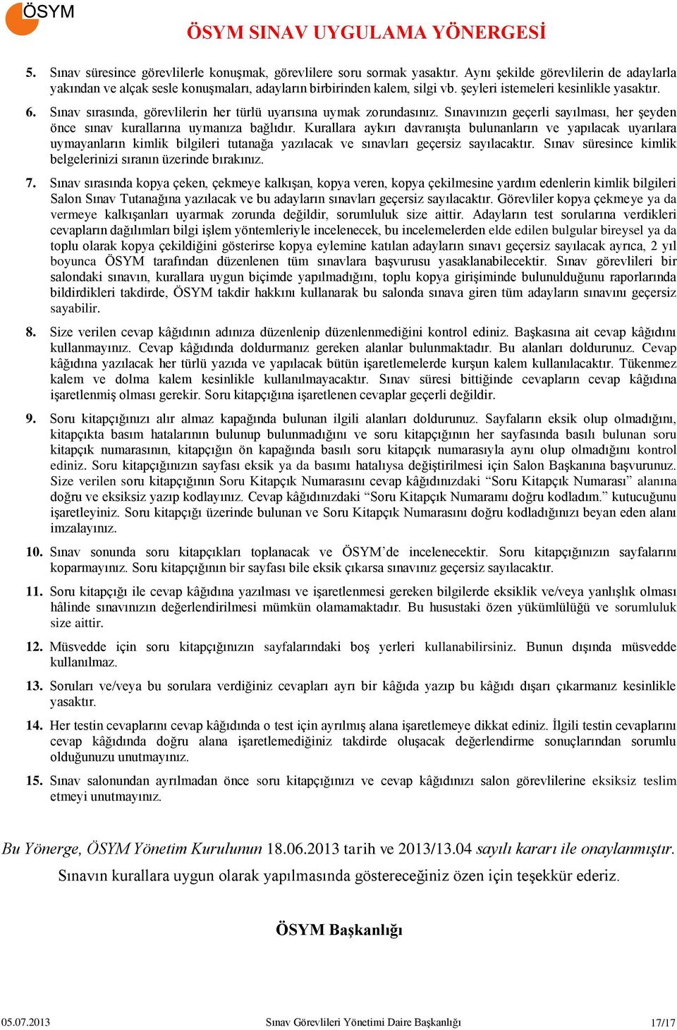 Kurallara aykırı davranışta bulunanların ve yapılacak uyarılara uymayanların kimlik bilgileri tutanağa yazılacak ve sınavları geçersiz sayılacaktır.