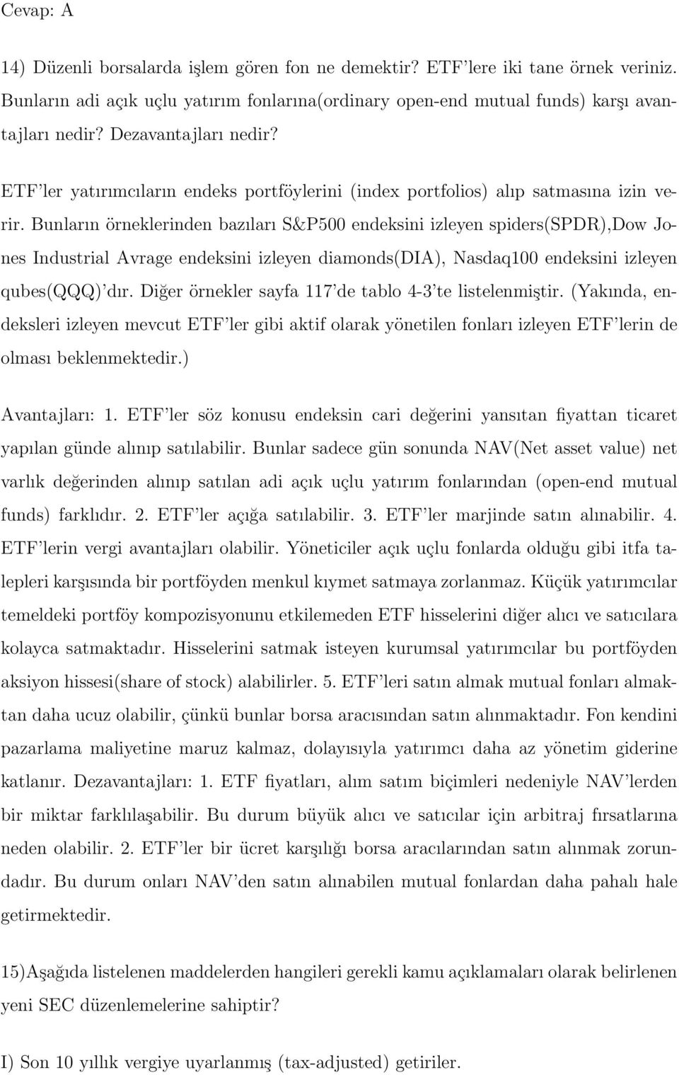 Bunların örneklerinden bazıları S&P500 endeksini izleyen spiders(spdr),dow Jones Industrial Avrage endeksini izleyen diamonds(dia), Nasdaq100 endeksini izleyen qubes(qqq) dır.