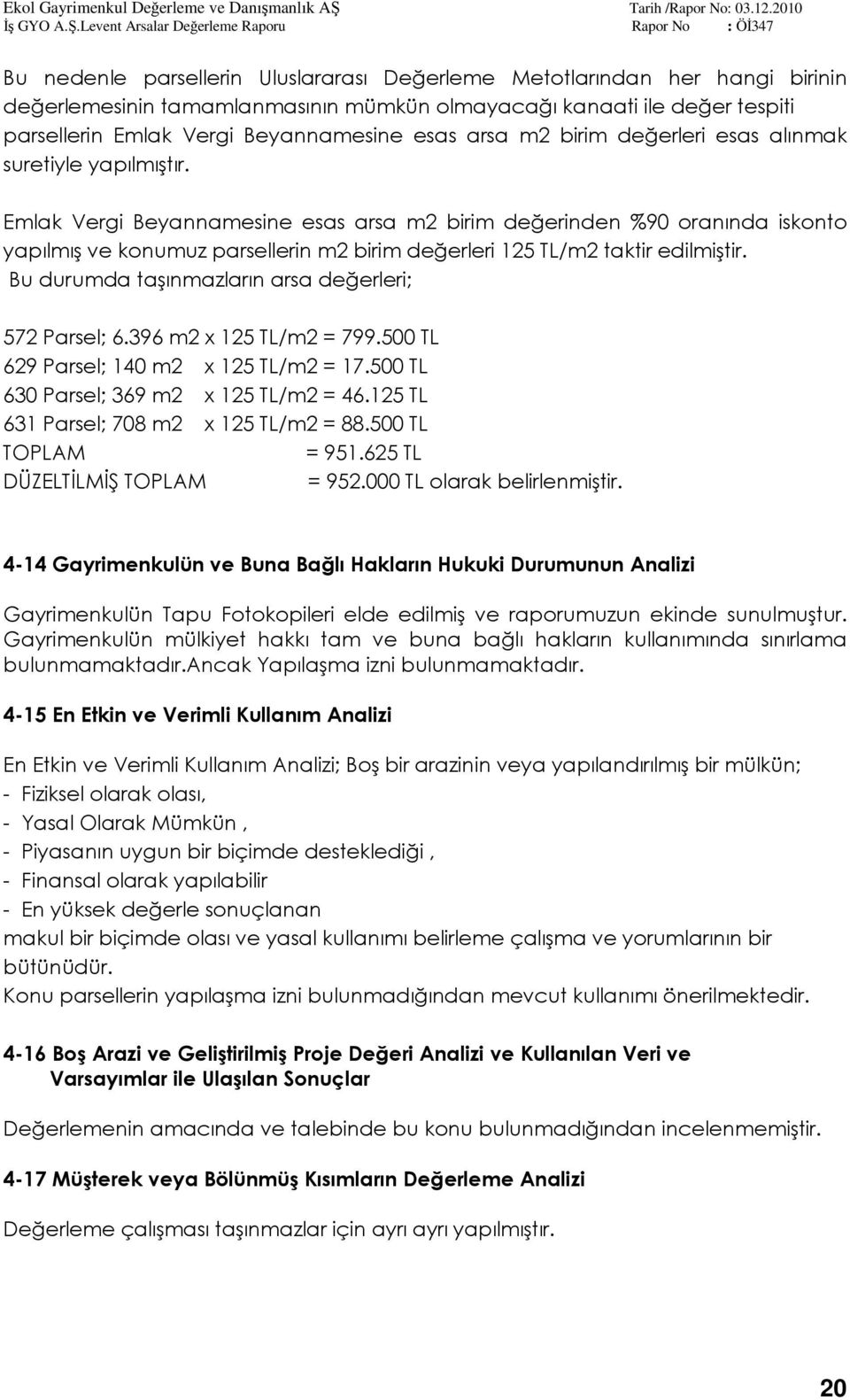 Emlak Vergi Beyannamesine esas arsa m2 birim değerinden %90 oranında iskonto yapılmış ve konumuz parsellerin m2 birim değerleri 125 TL/m2 taktir edilmiştir.